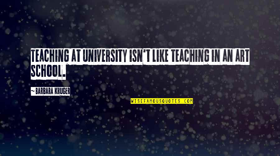 The Art Of Teaching Quotes By Barbara Kruger: Teaching at university isn't like teaching in an