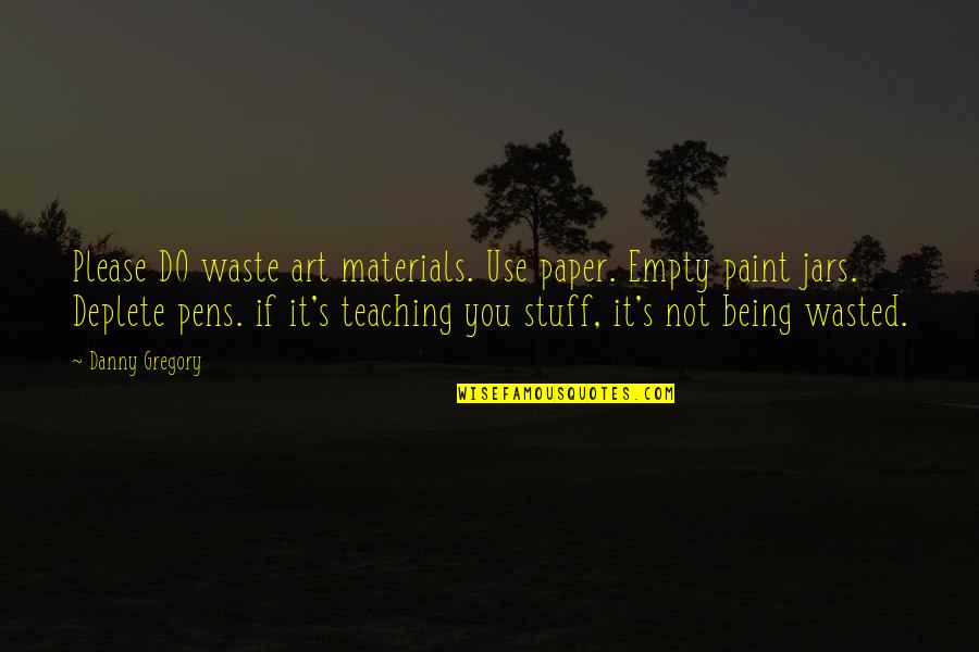 The Art Of Teaching Quotes By Danny Gregory: Please DO waste art materials. Use paper. Empty