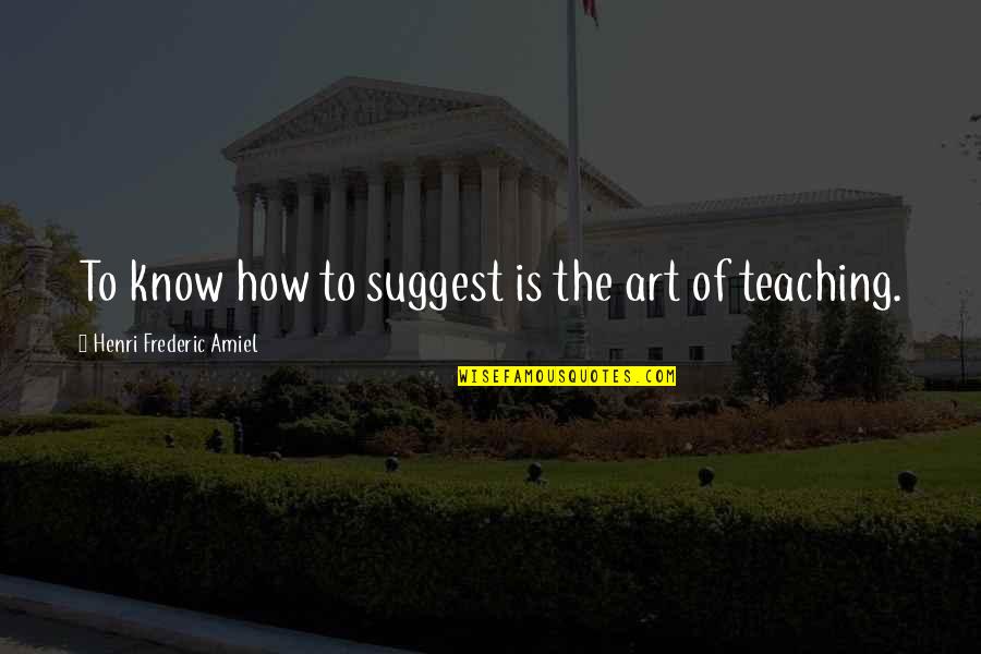 The Art Of Teaching Quotes By Henri Frederic Amiel: To know how to suggest is the art