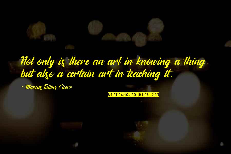 The Art Of Teaching Quotes By Marcus Tullius Cicero: Not only is there an art in knowing