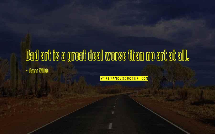 The Art Of The Deal Quotes By Oscar Wilde: Bad art is a great deal worse than The Art Of The Deal Quotes By Oscar Wilde: Bad art is a great deal worse than