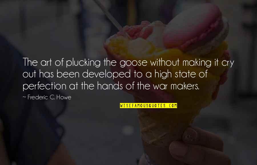 The Art Of War Quotes By Frederic C. Howe: The art of plucking the goose without making