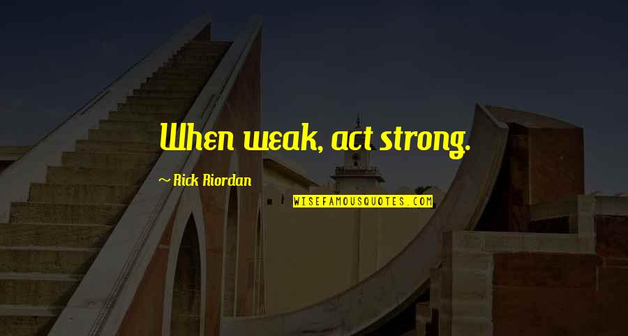 The Art Of War Quotes By Rick Riordan: When weak, act strong.