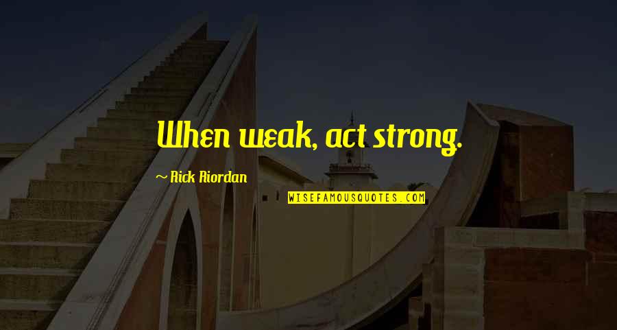 The Art Of War Quotes By Rick Riordan: When weak, act strong.