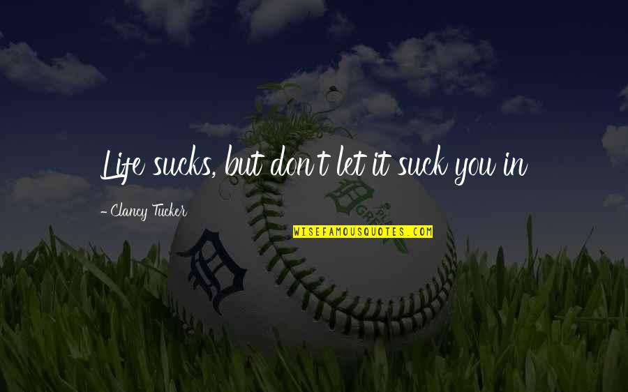 The Art Of Wishing Quotes By Clancy Tucker: Life sucks, but don't let it suck you The Art Of Wishing Quotes By Clancy Tucker: Life sucks, but don't let it suck you