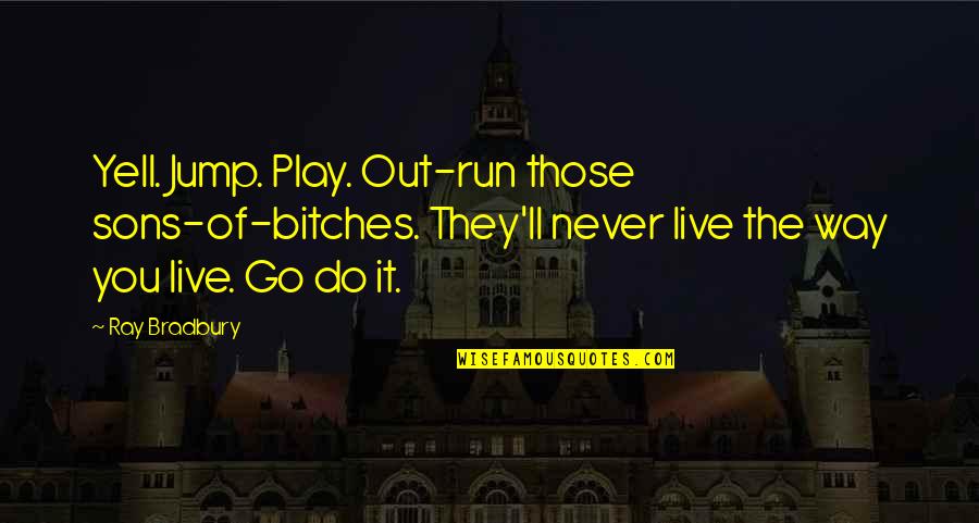 The Art Of Writing Quotes By Ray Bradbury: Yell. Jump. Play. Out-run those sons-of-bitches. They'll never