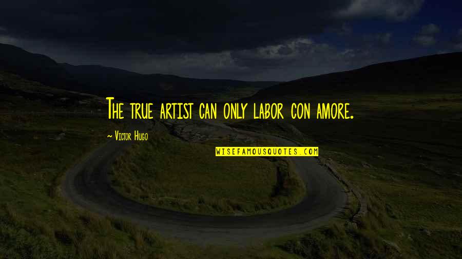 The Art Quotes By Victor Hugo: The true artist can only labor con amore.