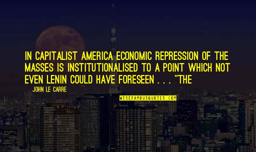 The Art Seduction Quotes By John Le Carre: In capitalist America economic repression of the masses The Art Seduction Quotes By John Le Carre: In capitalist America economic repression of the masses