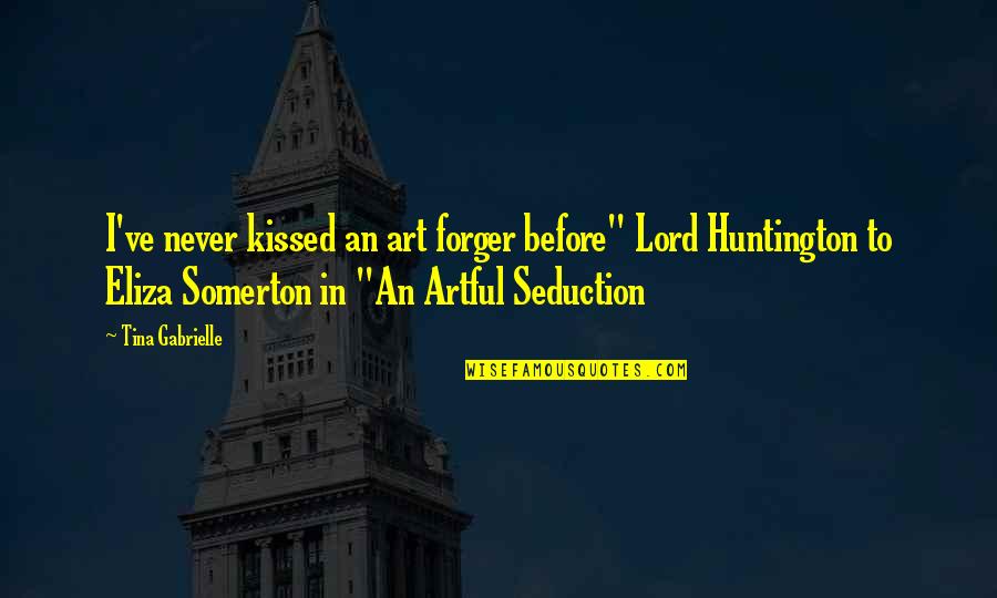 The Art Seduction Quotes By Tina Gabrielle: I've never kissed an art forger before" Lord The Art Seduction Quotes By Tina Gabrielle: I've never kissed an art forger before" Lord