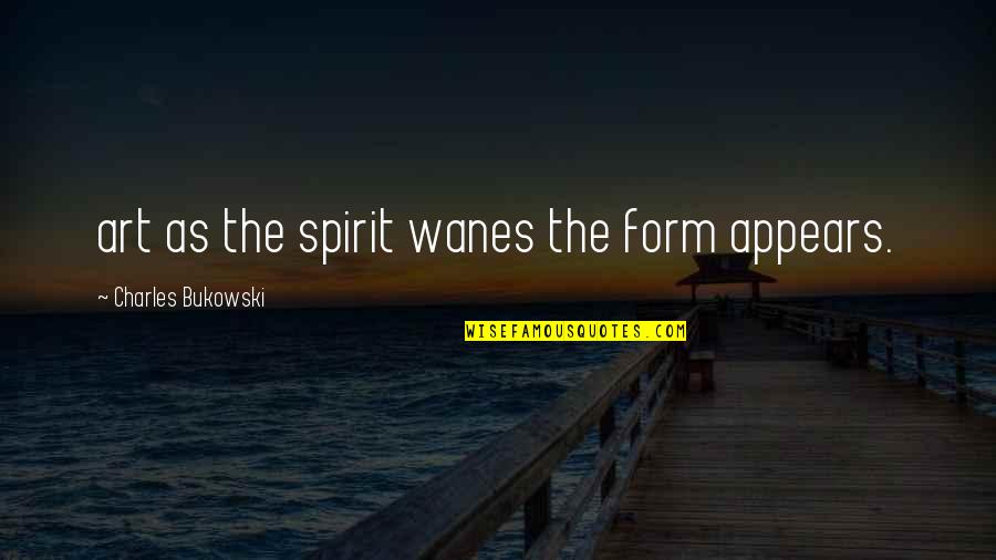 The Art Spirit Quotes By Charles Bukowski: art as the spirit wanes the form appears.