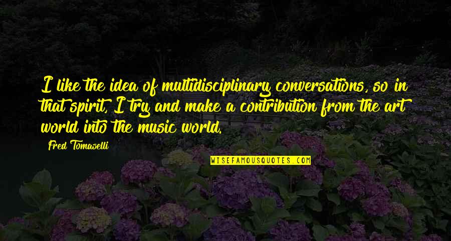 The Art Spirit Quotes By Fred Tomaselli: I like the idea of multidisciplinary conversations, so