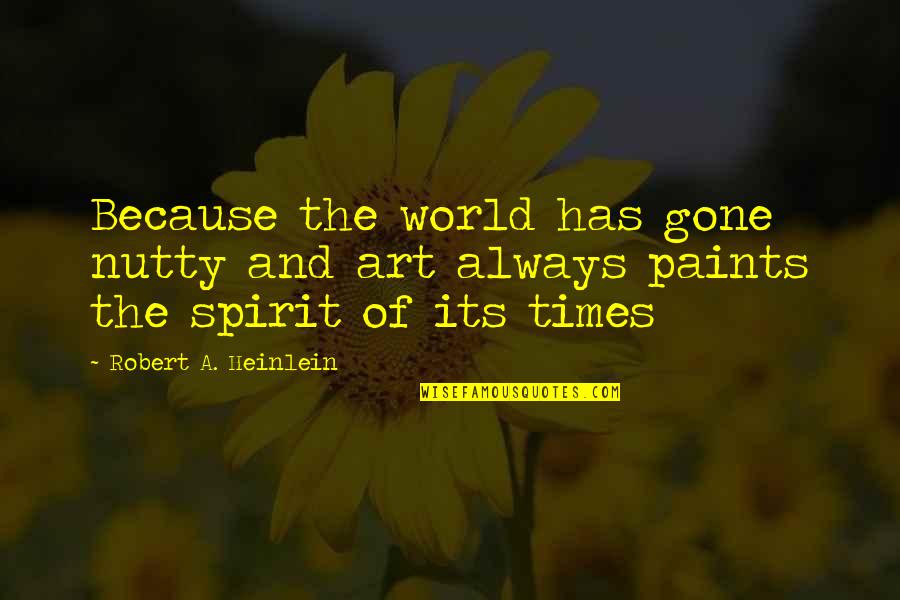 The Art Spirit Quotes By Robert A. Heinlein: Because the world has gone nutty and art