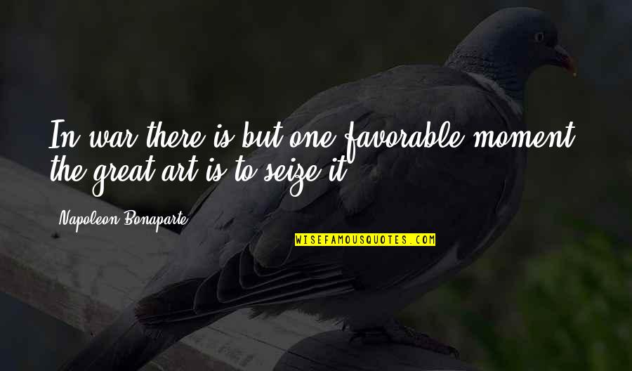 The Art War Quotes By Napoleon Bonaparte: In war there is but one favorable moment; The Art War Quotes By Napoleon Bonaparte: In war there is but one favorable moment;