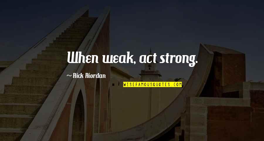 The Art War Quotes By Rick Riordan: When weak, act strong. The Art War Quotes By Rick Riordan: When weak, act strong.