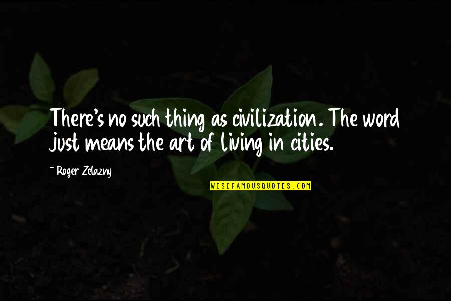 The Art War Quotes By Roger Zelazny: There's no such thing as civilization. The word