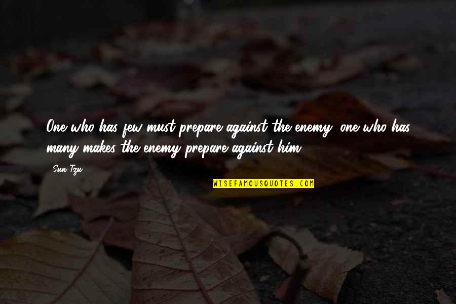 The Art War Quotes By Sun Tzu: One who has few must prepare against the