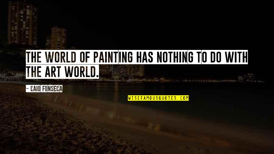 The Art World Quotes By Caio Fonseca: The world of painting has nothing to do