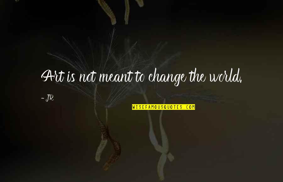 The Art World Quotes By JR: Art is not meant to change the world.