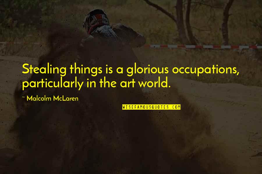 The Art World Quotes By Malcolm McLaren: Stealing things is a glorious occupations, particularly in