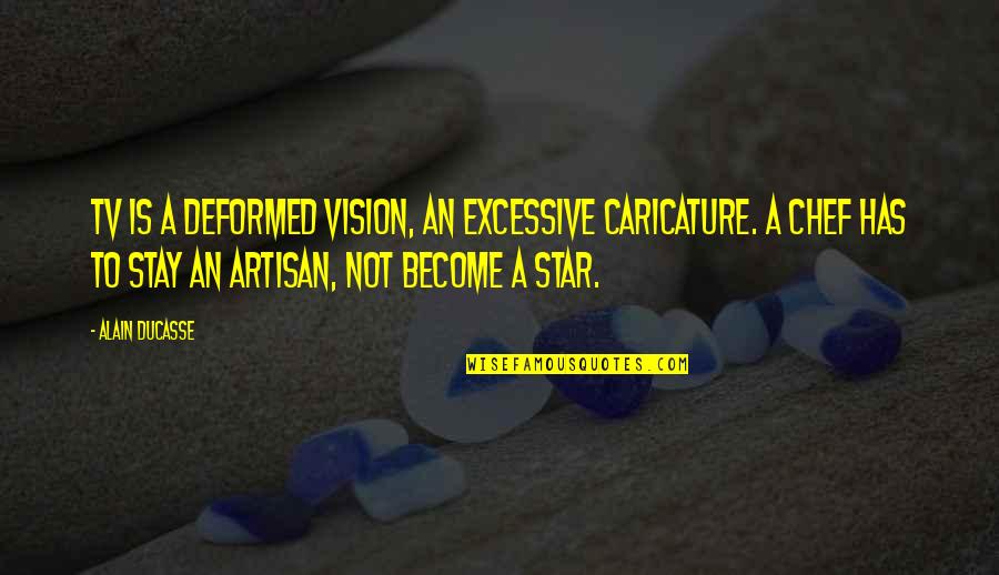 The Artisan S Star Quotes By Alain Ducasse: TV is a deformed vision, an excessive caricature.