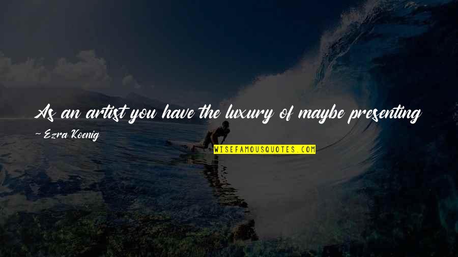 The Artist Way Quotes By Ezra Koenig: As an artist you have the luxury of