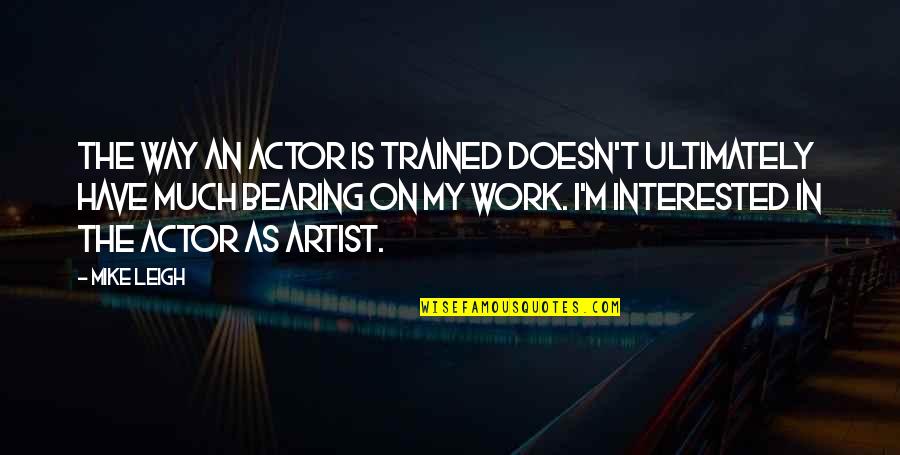 The Artist Way Quotes By Mike Leigh: The way an actor is trained doesn't ultimately The Artist Way Quotes By Mike Leigh: The way an actor is trained doesn't ultimately