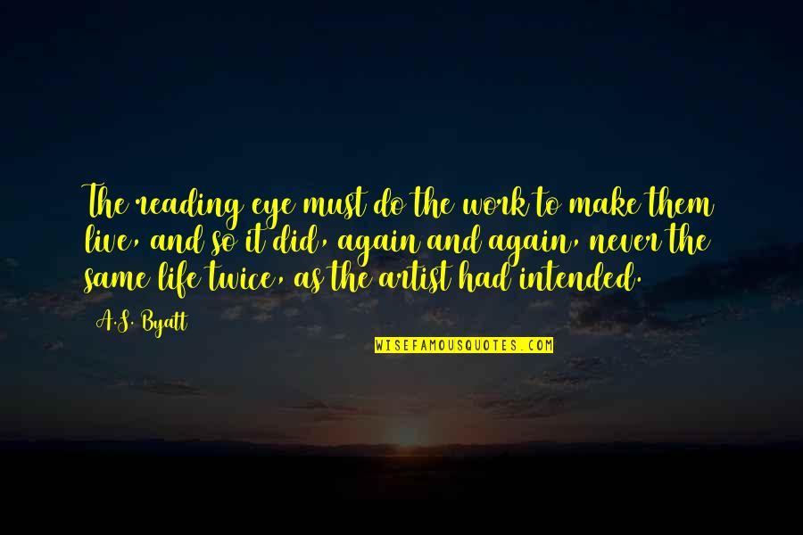 The Artist's Life Quotes By A.S. Byatt: The reading eye must do the work to