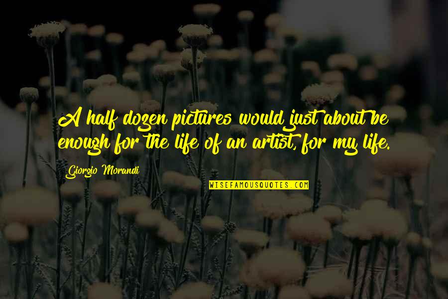 The Artist's Life Quotes By Giorgio Morandi: A half dozen pictures would just about be
