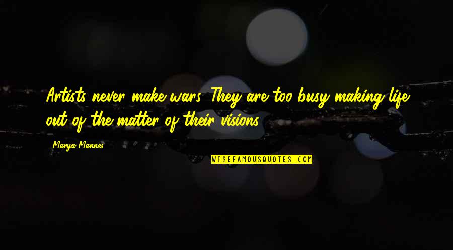 The Artist's Life Quotes By Marya Mannes: Artists never make wars. They are too busy