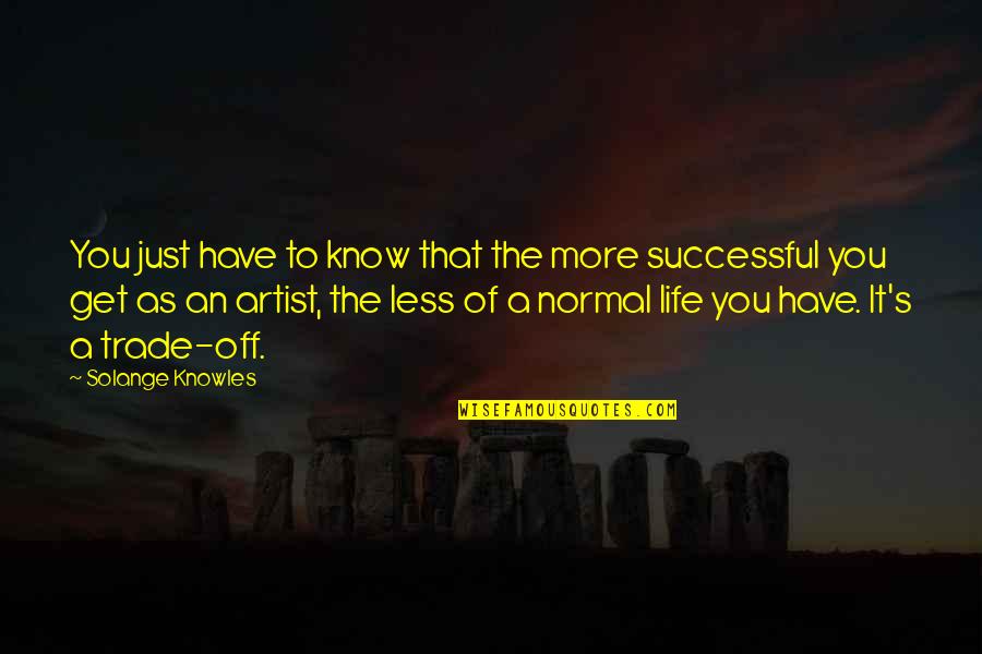 The Artist's Life Quotes By Solange Knowles: You just have to know that the more