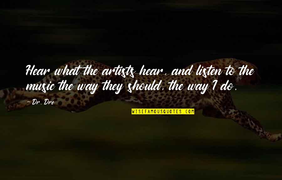 The Artist's Way Quotes By Dr. Dre: Hear what the artists hear, and listen to