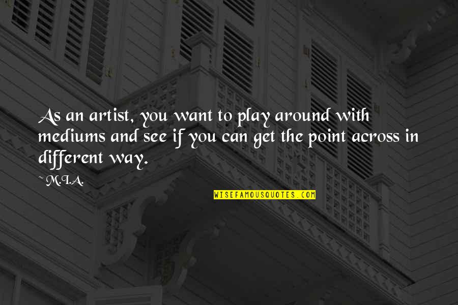 The Artist's Way Quotes By M.I.A.: As an artist, you want to play around