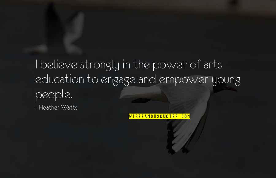 The Arts And Education Quotes By Heather Watts: I believe strongly in the power of arts