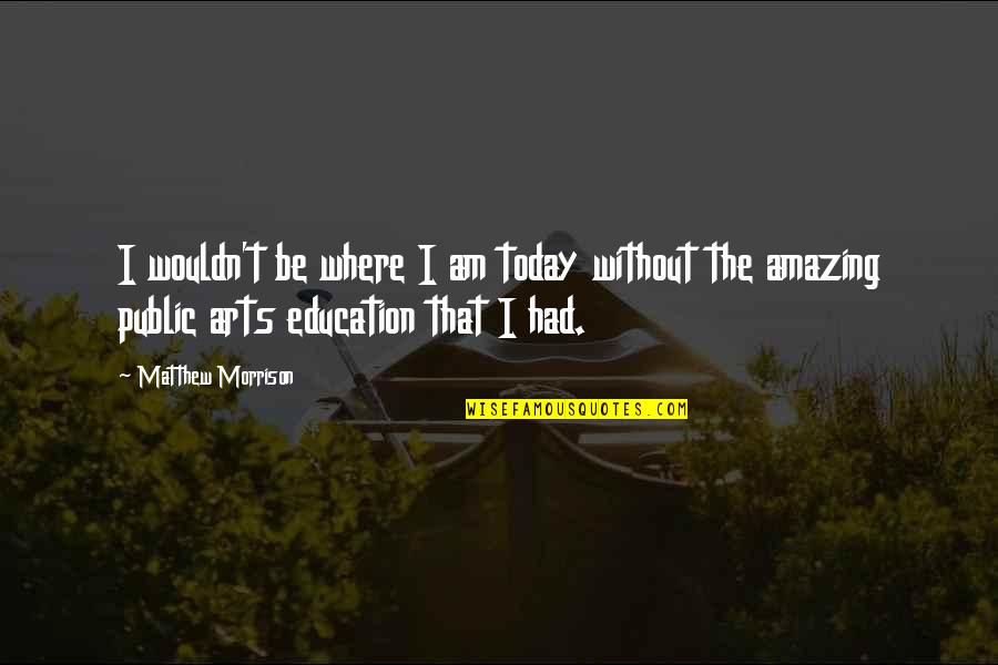 The Arts And Education Quotes By Matthew Morrison: I wouldn't be where I am today without