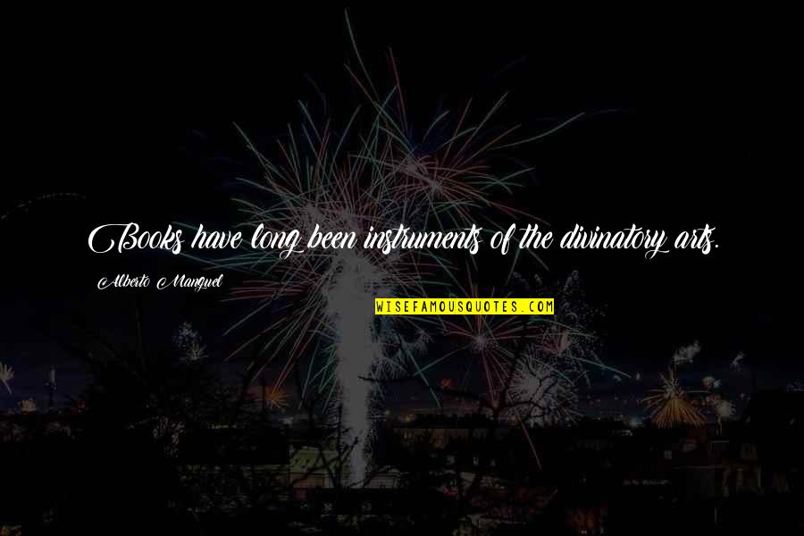 The Arts Quotes By Alberto Manguel: Books have long been instruments of the divinatory