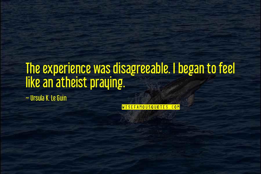The Atheist Experience Quotes By Ursula K. Le Guin: The experience was disagreeable. I began to feel