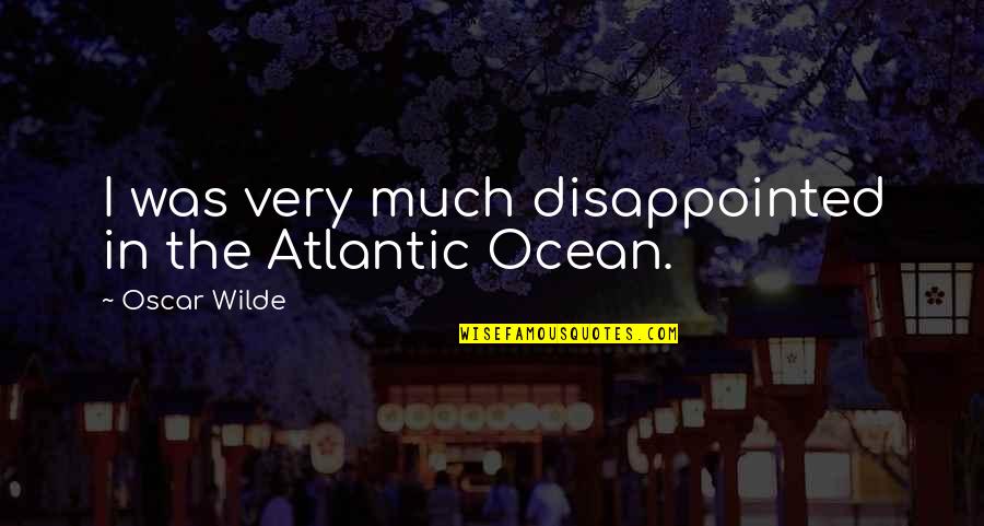 The Atlantic Quotes By Oscar Wilde: I was very much disappointed in the Atlantic