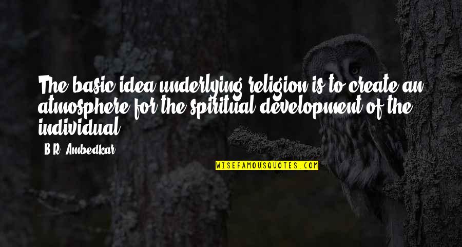 The Atmosphere Quotes By B.R. Ambedkar: The basic idea underlying religion is to create