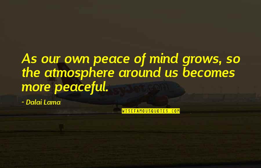 The Atmosphere Quotes By Dalai Lama: As our own peace of mind grows, so