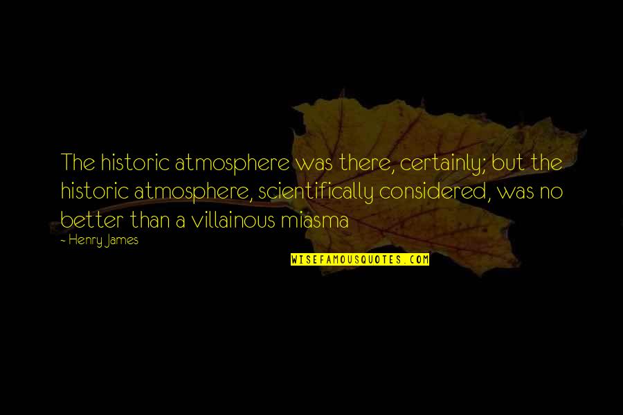 The Atmosphere Quotes By Henry James: The historic atmosphere was there, certainly; but the