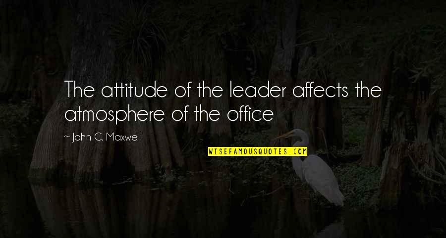 The Atmosphere Quotes By John C. Maxwell: The attitude of the leader affects the atmosphere