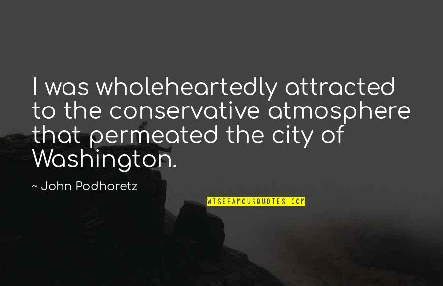 The Atmosphere Quotes By John Podhoretz: I was wholeheartedly attracted to the conservative atmosphere