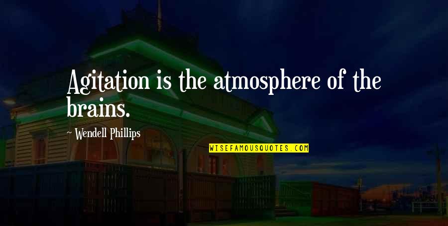 The Atmosphere Quotes By Wendell Phillips: Agitation is the atmosphere of the brains.