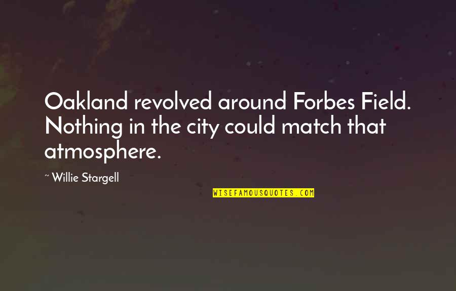 The Atmosphere Quotes By Willie Stargell: Oakland revolved around Forbes Field. Nothing in the