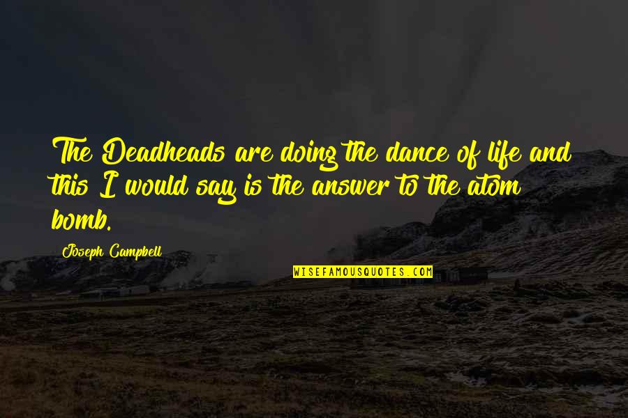 The Atom Bomb Quotes By Joseph Campbell: The Deadheads are doing the dance of life The Atom Bomb Quotes By Joseph Campbell: The Deadheads are doing the dance of life