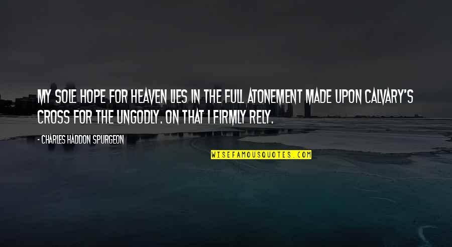 The Atonement Quotes By Charles Haddon Spurgeon: My sole hope for heaven lies in the
