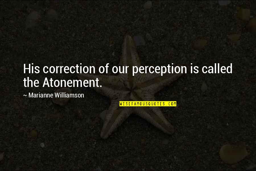 The Atonement Quotes By Marianne Williamson: His correction of our perception is called the