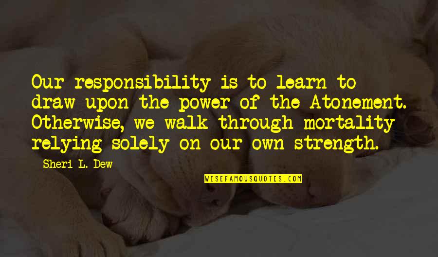 The Atonement Quotes By Sheri L. Dew: Our responsibility is to learn to draw upon