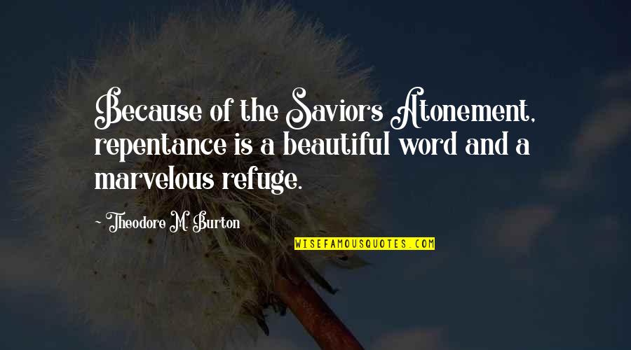 The Atonement Quotes By Theodore M. Burton: Because of the Saviors Atonement, repentance is a