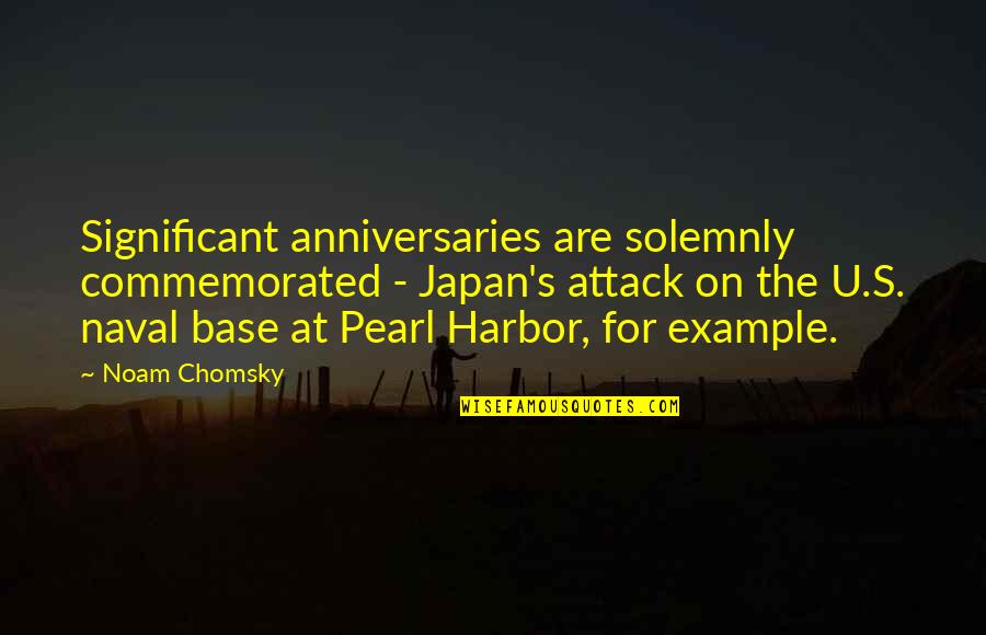 The Attack On Pearl Harbor Quotes By Noam Chomsky: Significant anniversaries are solemnly commemorated - Japan's attack
